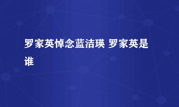 罗家英悼念蓝洁瑛 罗家英是谁