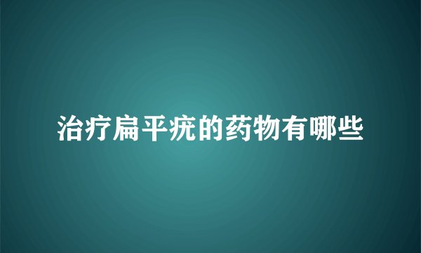 治疗扁平疣的药物有哪些