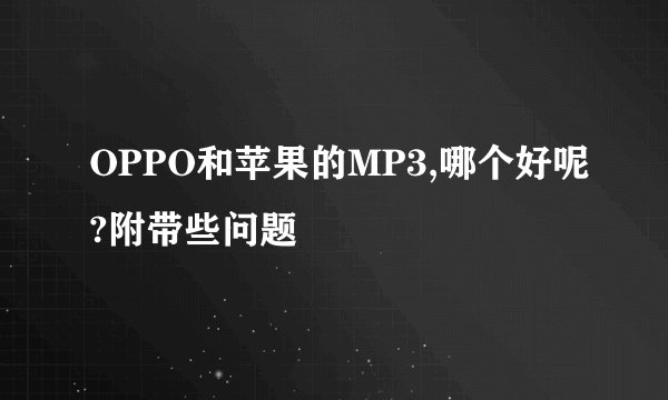OPPO和苹果的MP3,哪个好呢?附带些问题