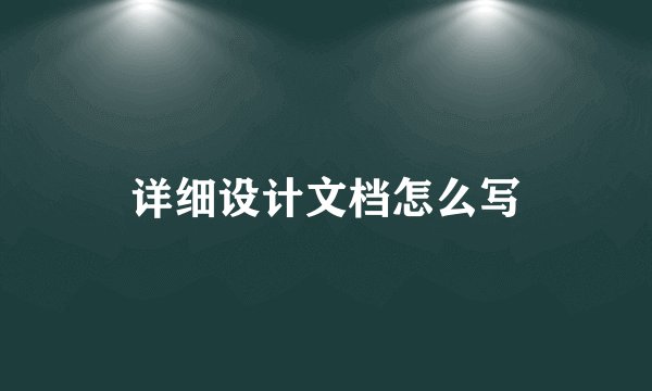详细设计文档怎么写