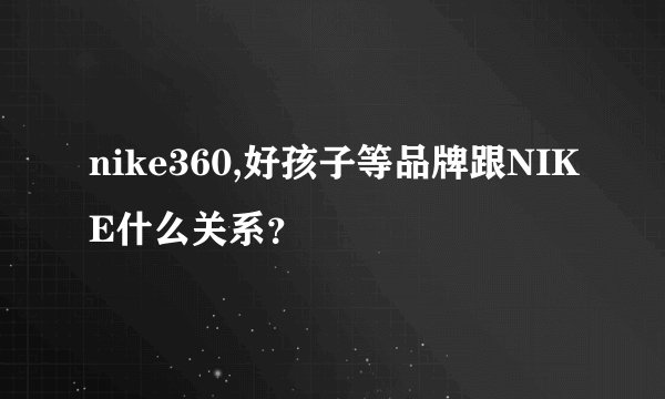 nike360,好孩子等品牌跟NIKE什么关系？