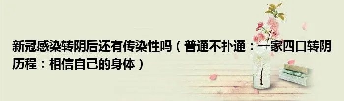 新冠感染转阴后还有传染性吗（普通不扑通：一家四口转阴历程：相信自己的身体）