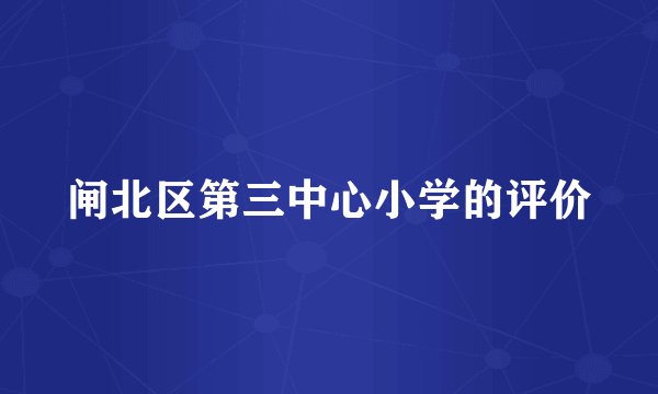 闸北区第三中心小学的评价