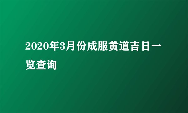 2020年3月份成服黄道吉日一览查询