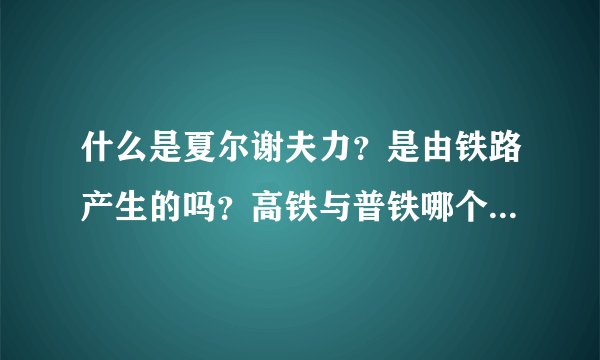 什么是夏尔谢夫力？是由铁路产生的吗？高铁与普铁哪个产生的夏尔谢夫力大？