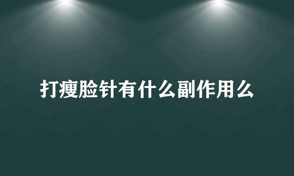打瘦脸针有什么副作用么
