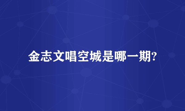 金志文唱空城是哪一期?