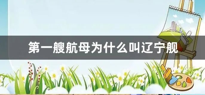 第一艘航母为什么叫辽宁舰