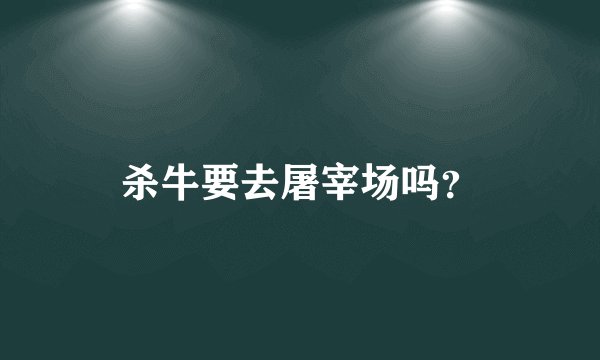 杀牛要去屠宰场吗？