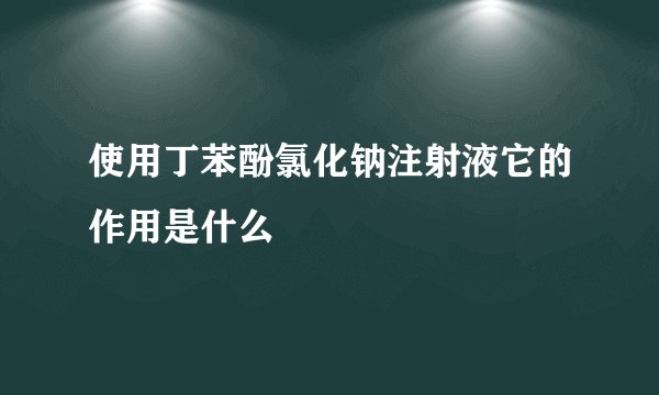 使用丁苯酚氯化钠注射液它的作用是什么