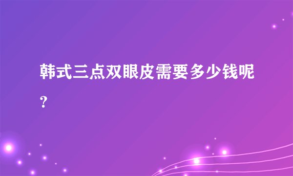 韩式三点双眼皮需要多少钱呢？