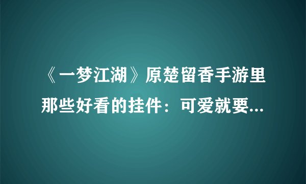 《一梦江湖》原楚留香手游里那些好看的挂件：可爱就要从头到脚！