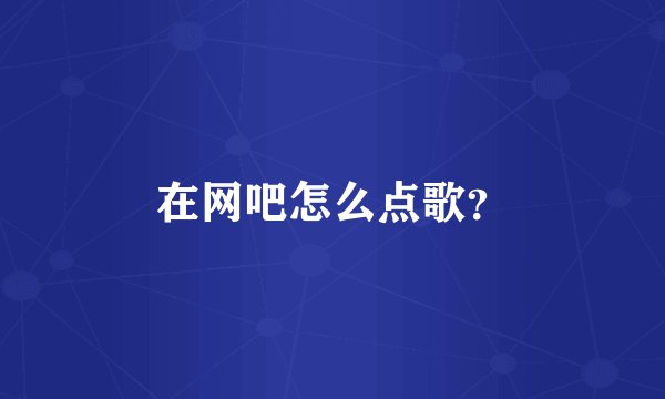 在网吧怎么点歌？