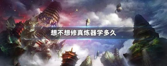 想不想修真炼器学多久