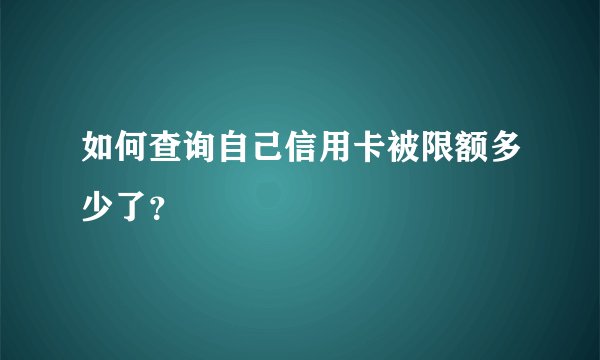 如何查询自己信用卡被限额多少了？
