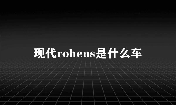 现代rohens是什么车