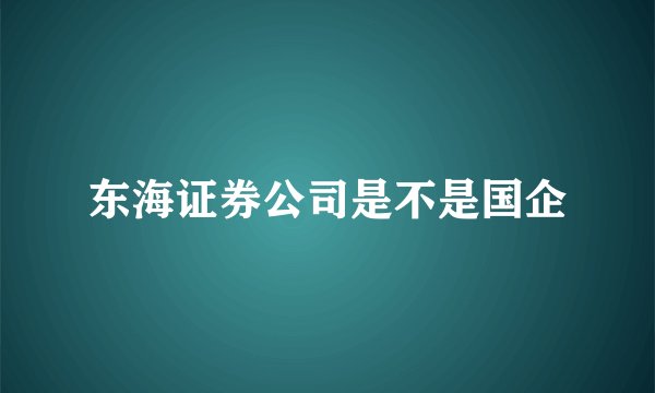 东海证券公司是不是国企