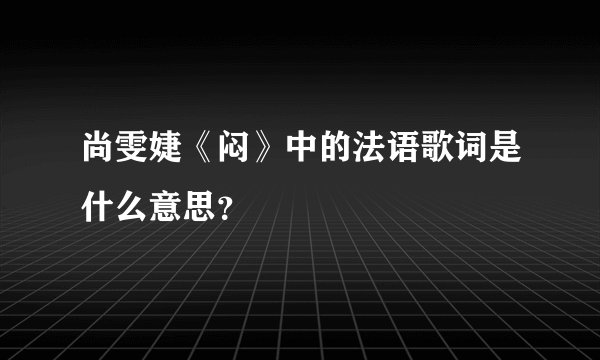 尚雯婕《闷》中的法语歌词是什么意思？