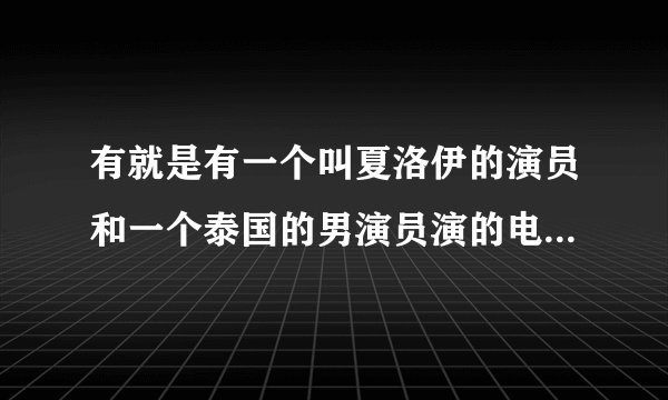 有就是有一个叫夏洛伊的演员和一个泰国的男演员演的电视剧叫什么