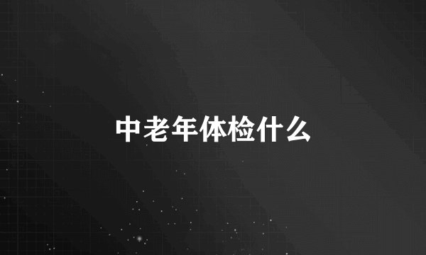 中老年体检什么