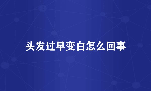 头发过早变白怎么回事