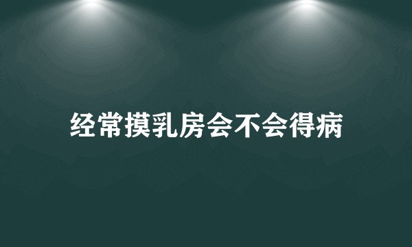 经常摸乳房会不会得病
