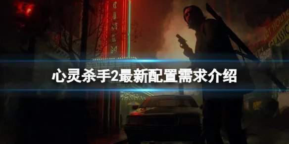 《心灵杀手2》配置要求多少？最新配置需求介绍