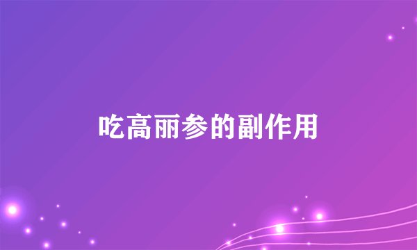 吃高丽参的副作用