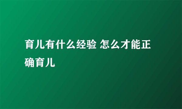 育儿有什么经验 怎么才能正确育儿