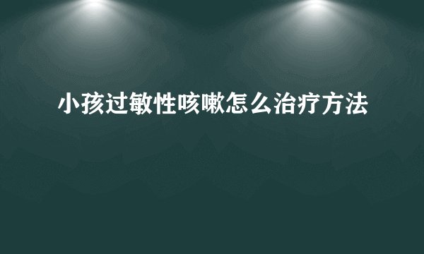 小孩过敏性咳嗽怎么治疗方法