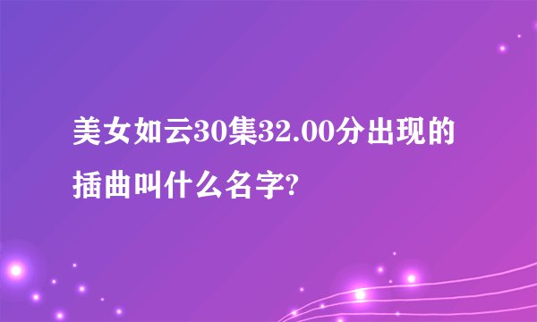美女如云30集32.00分出现的插曲叫什么名字?