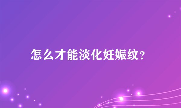 怎么才能淡化妊娠纹？