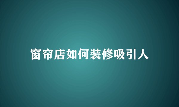 窗帘店如何装修吸引人