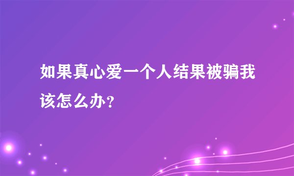 如果真心爱一个人结果被骗我该怎么办？
