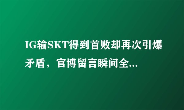IG输SKT得到首败却再次引爆矛盾，官博留言瞬间全是舒服了