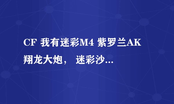CF 我有迷彩M4 紫罗兰AK 翔龙大炮， 迷彩沙鹰 柯尔特双雄 翔龙M66， 尼泊尔军刀 翔龙手斧 铁锹—H