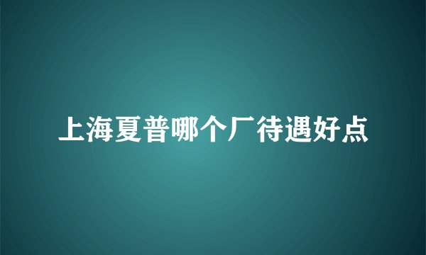 上海夏普哪个厂待遇好点
