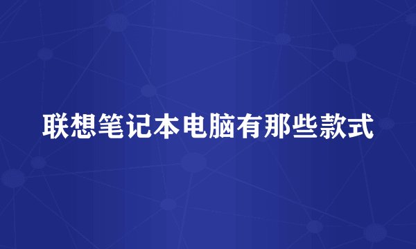 联想笔记本电脑有那些款式