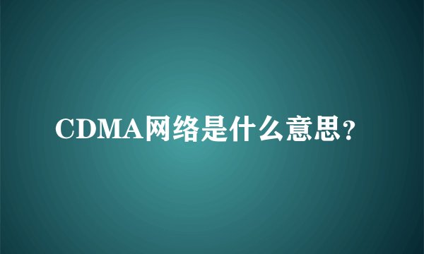 CDMA网络是什么意思？