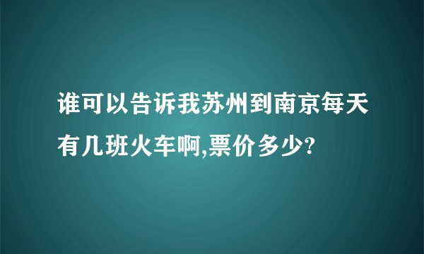 谁可以告诉我苏州到南京每天有几班火车啊,票价多少?