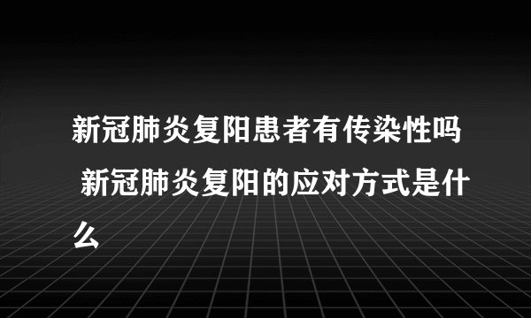 新冠肺炎复阳患者有传染性吗 新冠肺炎复阳的应对方式是什么