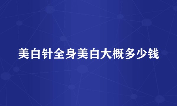 美白针全身美白大概多少钱