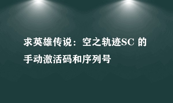 求英雄传说：空之轨迹SC 的手动激活码和序列号