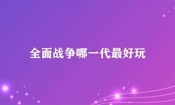 全面战争哪一代最好玩