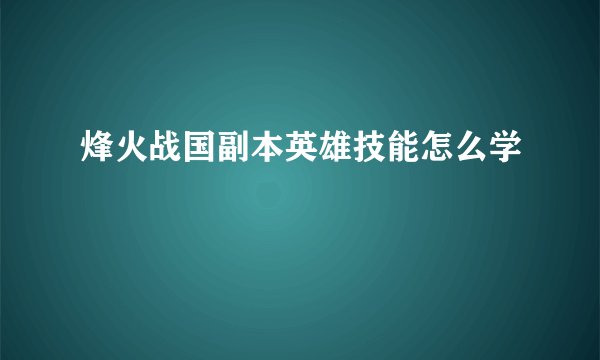 烽火战国副本英雄技能怎么学