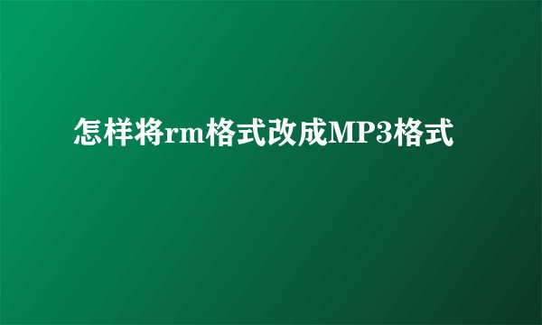 怎样将rm格式改成MP3格式