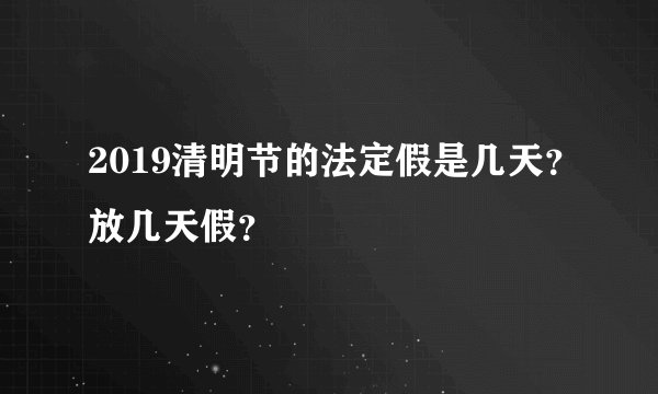 2019清明节的法定假是几天？放几天假？