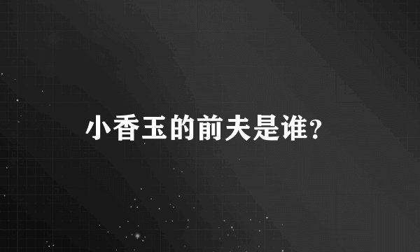 小香玉的前夫是谁？