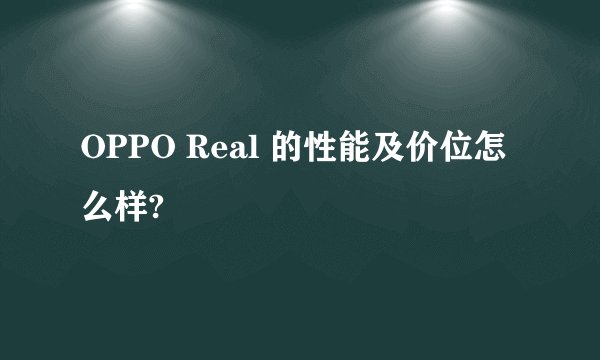 OPPO Real 的性能及价位怎么样?