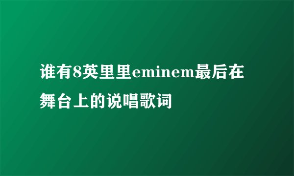 谁有8英里里eminem最后在舞台上的说唱歌词